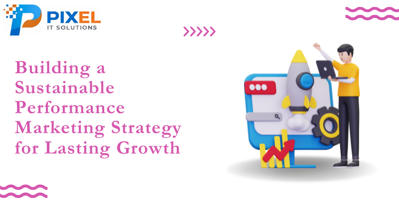 Building a Sustainable Performance Marketing Strategy for Lasting Growth