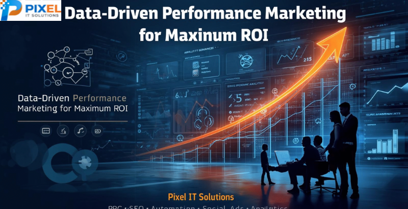 Performance Marketing in Action: How Pixel IT Solutions Maximizes ROI Through Data-Driven Digital Growth