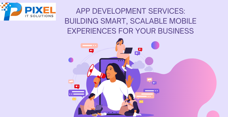 App Development Services: Building Smart, Scalable Mobile Experiences for Your Business